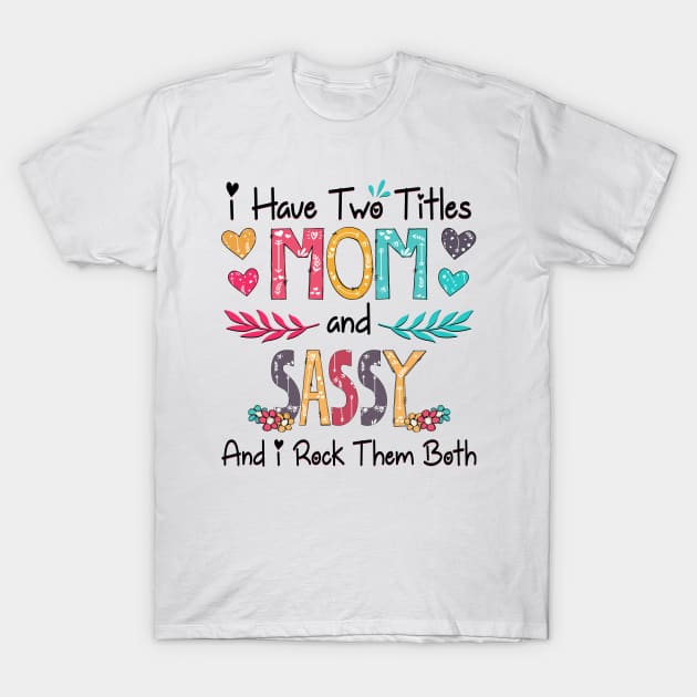 I Have Two Titles Mom And Sassy And I Rock Them Both Wildflower Happy Mother's Day T-Shirt by KIMIKA